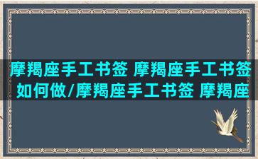 摩羯座手工书签 摩羯座手工书签如何做/摩羯座手工书签 摩羯座手工书签如何做-我的网站